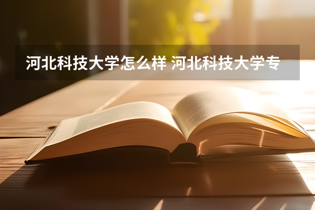 河北科技大学怎么样 河北科技大学专业和录取分数线介绍