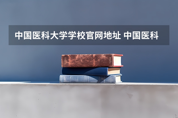 中国医科大学学校官网地址 中国医科大学简介