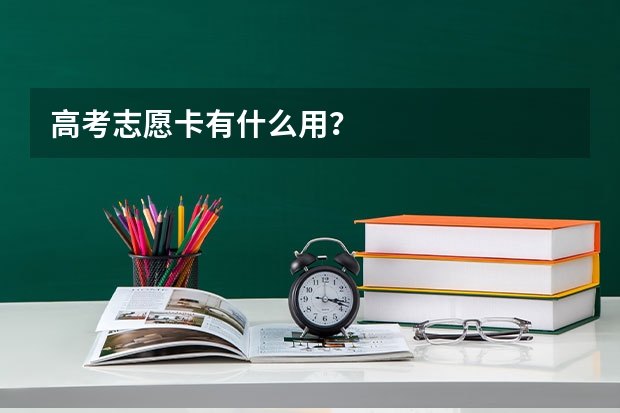 高考志愿卡有什么用？