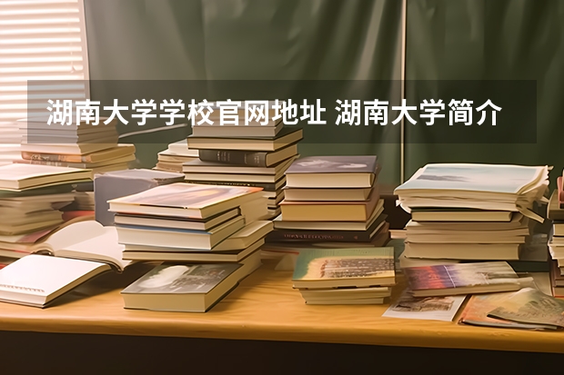 湖南大学学校官网地址 湖南大学简介