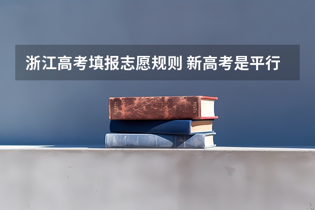 浙江高考填报志愿规则 新高考是平行志愿还是顺序志愿