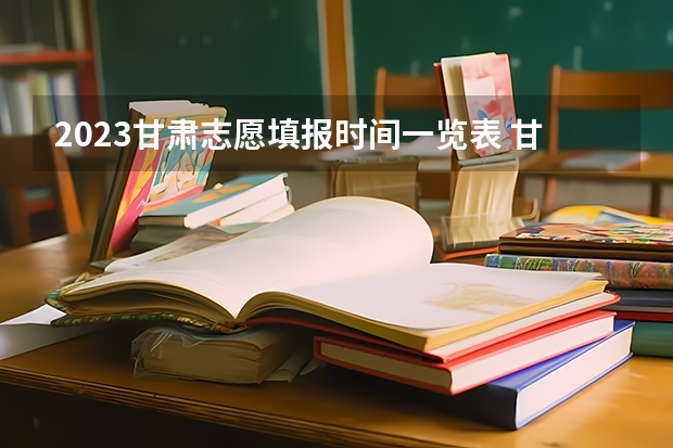 2023甘肃志愿填报时间一览表 甘肃省志愿填报流程