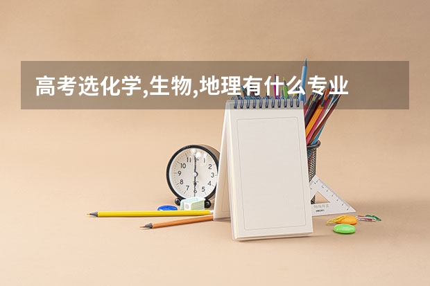 高考选化学,生物,地理有什么专业