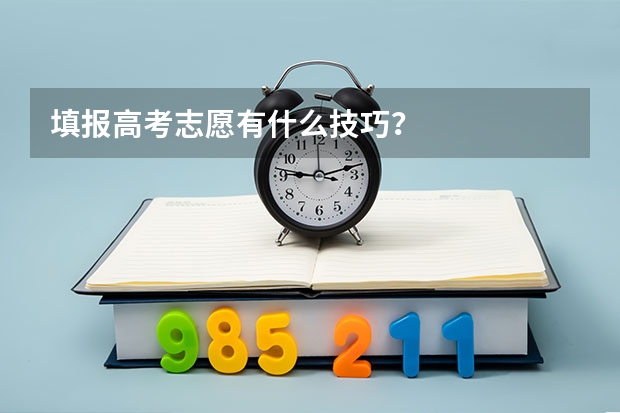 填报高考志愿有什么技巧？