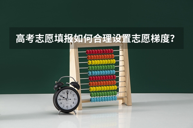 高考志愿填报如何合理设置志愿梯度？