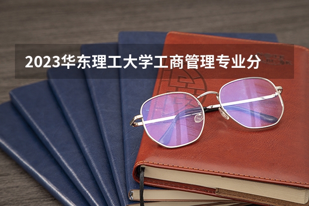 2023华东理工大学工商管理专业分数线是多少(近三年分数线一览)