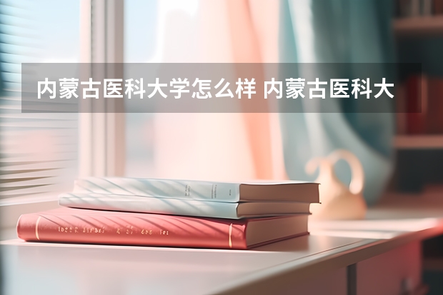 内蒙古医科大学怎么样 内蒙古医科大学专业和录取分数线介绍