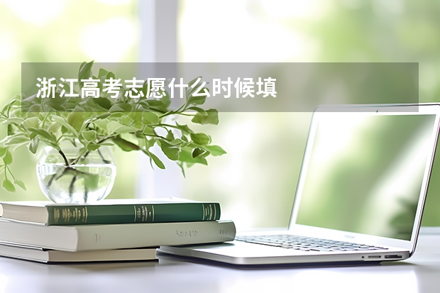 浙江高考志愿什么时候填