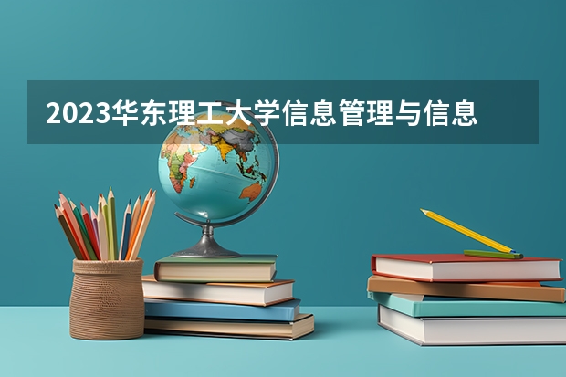 2023华东理工大学信息管理与信息系统专业分数线是多少(近三年分数线一览)