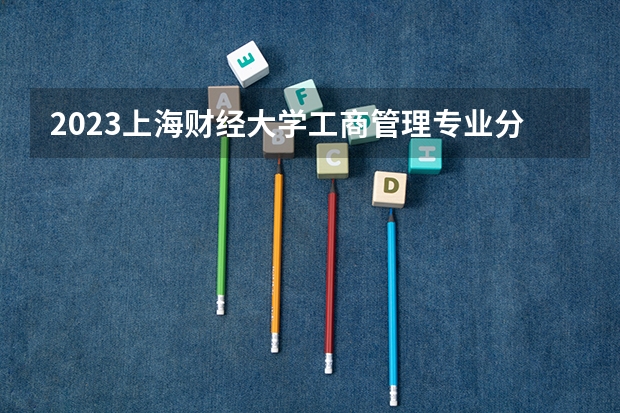 2023上海财经大学工商管理专业分数线是多少(近三年分数线一览)