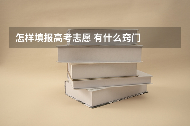 怎样填报高考志愿 有什么窍门