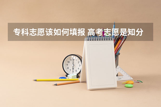 专科志愿该如何填报 高考志愿是知分填报吗