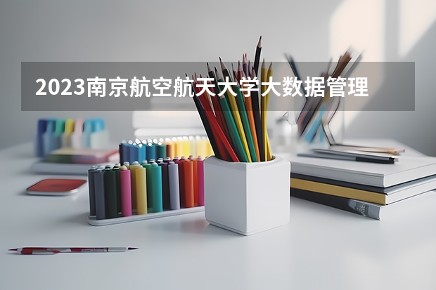 2023南京航空航天大学大数据管理与应用专业分数线是多少(近三年分数线一览)