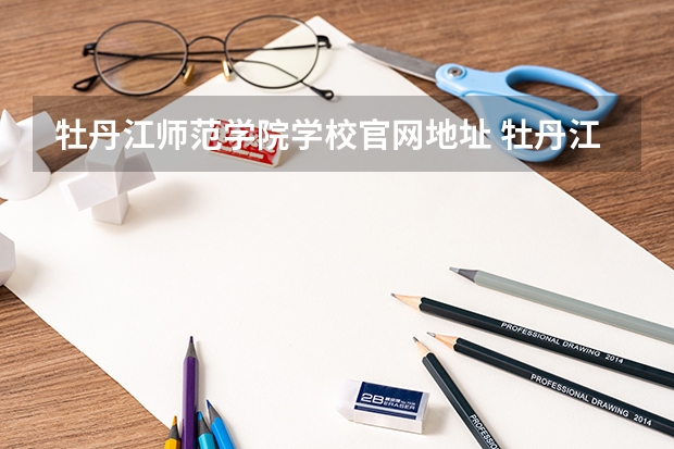 牡丹江师范学院学校官网地址 牡丹江师范学院简介