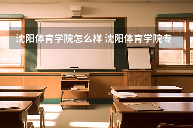 沈阳体育学院怎么样 沈阳体育学院专业和录取分数线介绍