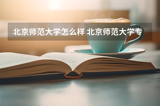 北京师范大学怎么样 北京师范大学专业和录取分数线介绍