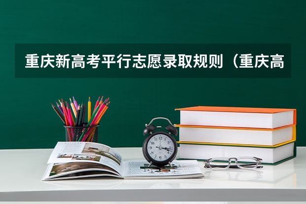 重庆新高考平行志愿录取规则（重庆高考志愿可以填几个学校,附具体填报规则方案）