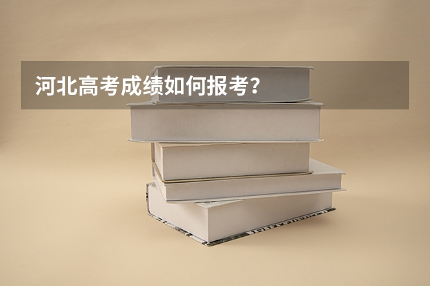 河北高考成绩如何报考？