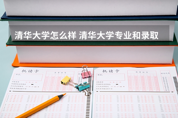 清华大学怎么样 清华大学专业和录取分数线介绍