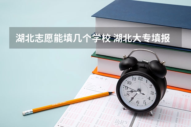 湖北志愿能填几个学校 湖北大专填报时间