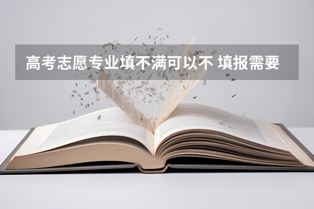 高考志愿专业填不满可以不 填报需要注意什么