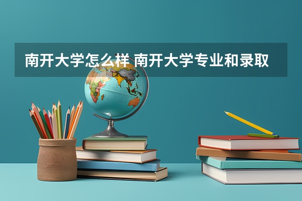 南开大学怎么样 南开大学专业和录取分数线介绍