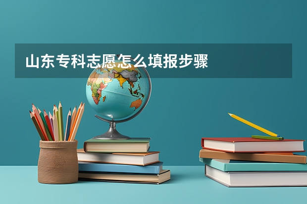 山东专科志愿怎么填报步骤