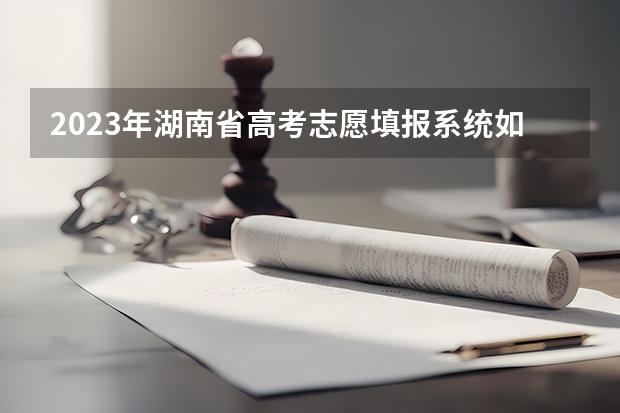 2023年湖南省高考志愿填报系统如何操作?