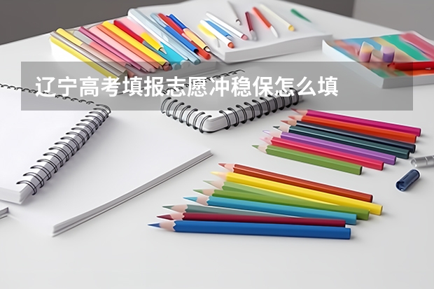 辽宁高考填报志愿冲稳保怎么填