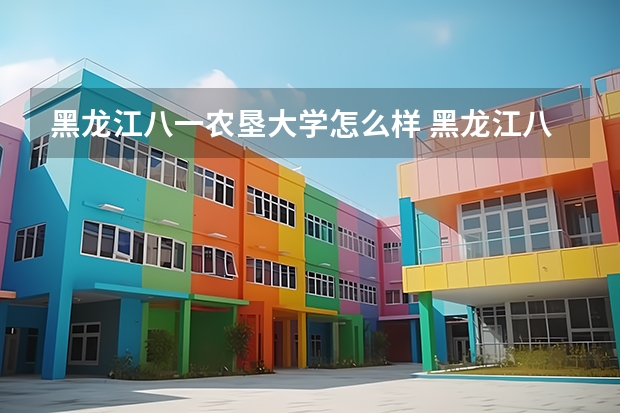 黑龙江八一农垦大学怎么样 黑龙江八一农垦大学专业和录取分数线介绍