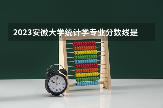 2023安徽大学统计学专业分数线是多少(近三年分数线一览)