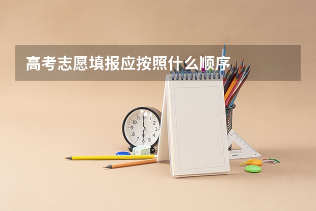 高考志愿填报应按照什么顺序