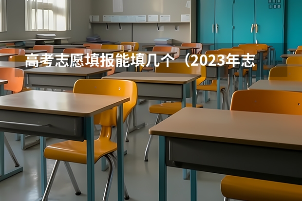 高考志愿填报能填几个（2023年志愿可以报几个）