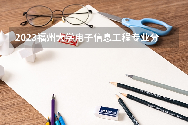 2023福州大学电子信息工程专业分数线是多少(近三年分数线一览)