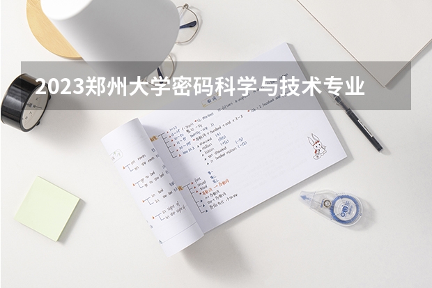 2023郑州大学密码科学与技术专业分数线是多少(近三年分数线一览)