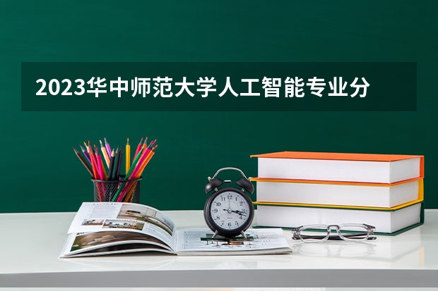 2023华中师范大学人工智能专业分数线是多少(近三年分数线一览)