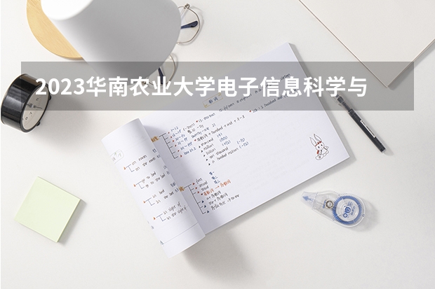 2023华南农业大学电子信息科学与技术专业分数线是多少(近三年分数线一览)