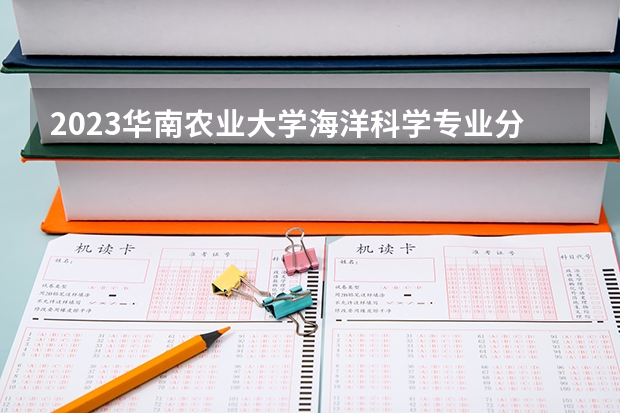 2023华南农业大学海洋科学专业分数线是多少(近三年分数线一览)