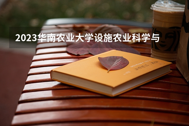 2023华南农业大学设施农业科学与工程专业分数线是多少(近三年分数线一览)