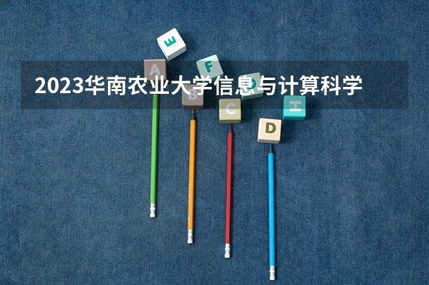 2023华南农业大学信息与计算科学专业分数线是多少(近三年分数线一览)