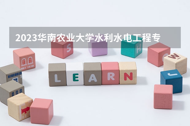 2023华南农业大学水利水电工程专业分数线是多少(近三年分数线一览)