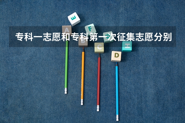专科一志愿和专科第一次征集志愿分别是什么意思？有什么区别？