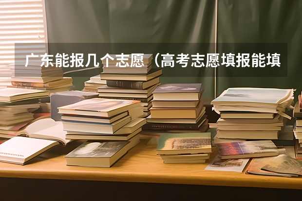 广东能报几个志愿（高考志愿填报能填几个）
