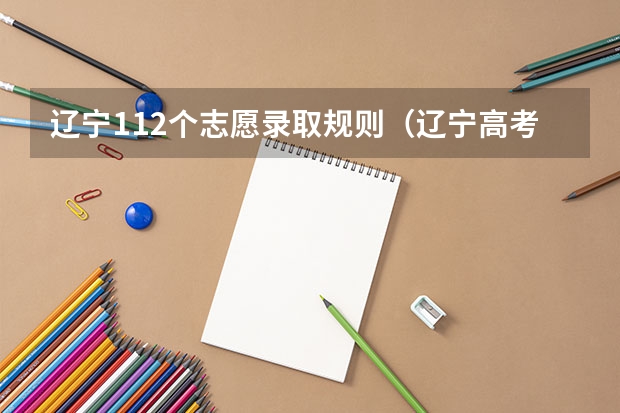 辽宁112个志愿录取规则（辽宁高考本科专科志愿设置及填报方法注意事项）