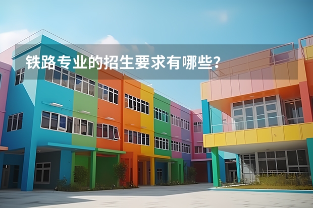 铁路专业的招生要求有哪些？