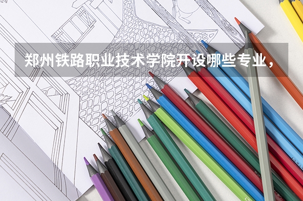 郑州铁路职业技术学院开设哪些专业，郑州铁路职业技术学院招生专业名单汇总