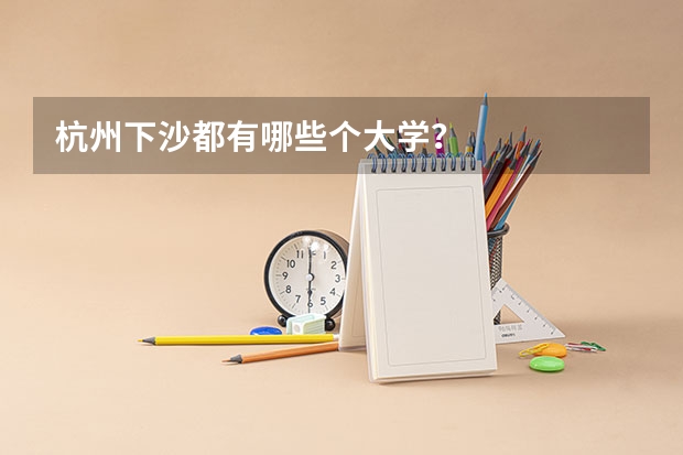 杭州下沙都有哪些个大学？