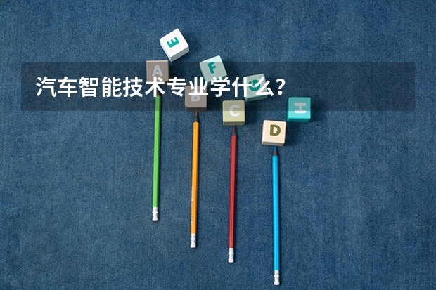 汽车智能技术专业学什么？