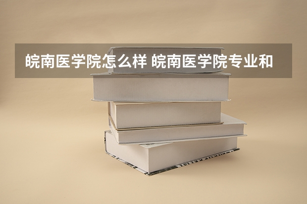 皖南医学院怎么样 皖南医学院专业和录取分数线介绍