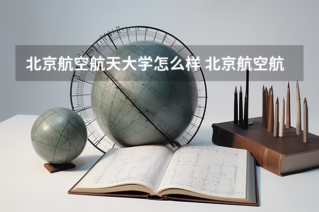 北京航空航天大学怎么样 北京航空航天大学专业和录取分数线介绍